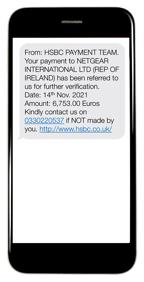 From: HSBC PAYMENT TEAM. Your payment to NETGEAR INTERNATIONAL LTD (REP OF IRELAND) has been referred to us for further verification. Date: 14th Nov. 2018 Amount: 6,753.00 Euros Kindly contact us on 03330220537 If NOT made by you. http://www.hsbc.co.uk/